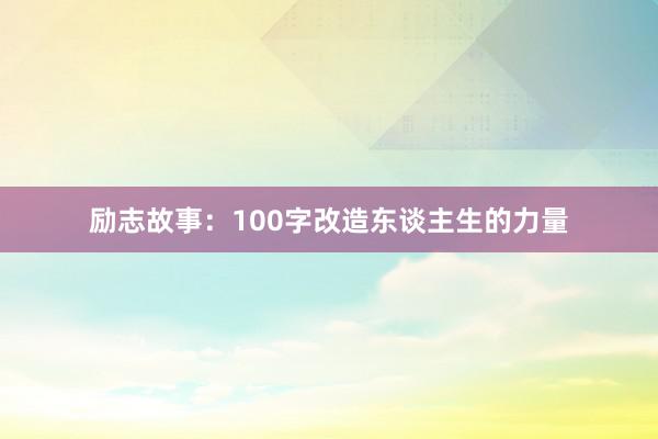 励志故事：100字改造东谈主生的力量